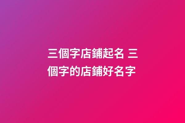 三個字店鋪起名 三個字的店鋪好名字-第1張-店鋪起名-玄機派